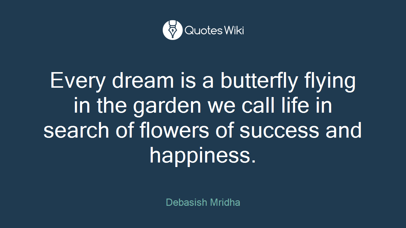 Every dream is a butterfly flying in the garden we call life in search of flowers of success and happiness.