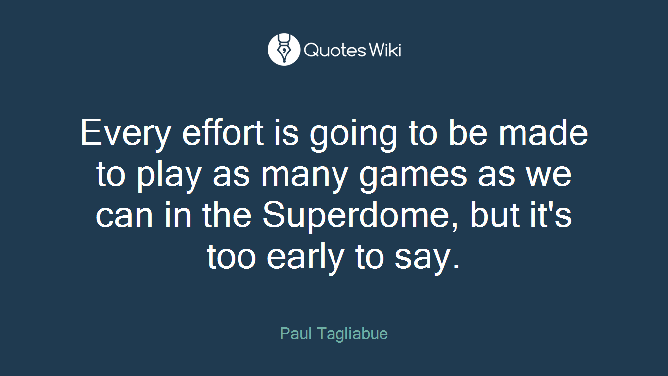 Every effort is going to be made to play as many games as we can in the Superdome, but it's too early to say.
