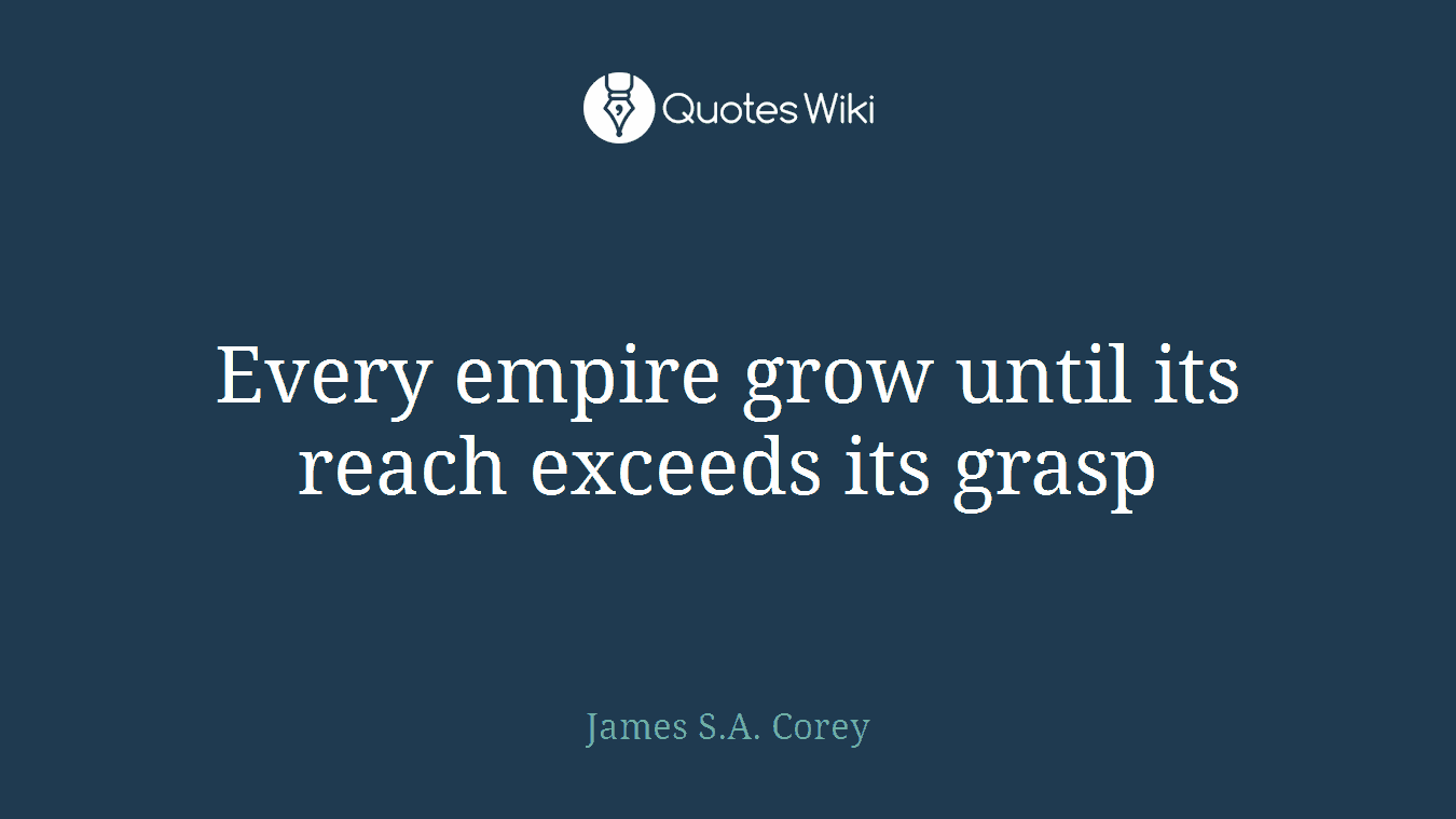Every empire grow until its reach exceeds its grasp