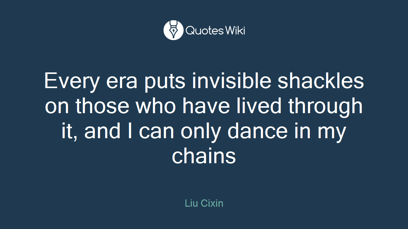 Every era puts invisible shackles on those who have lived through it, and I can only dance in my chains