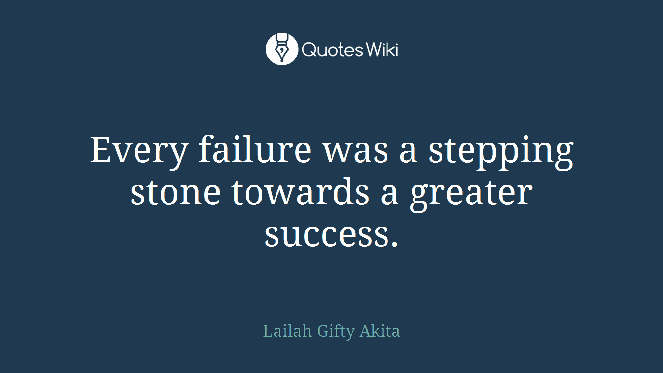 Every failure was a stepping stone towards a greater success.