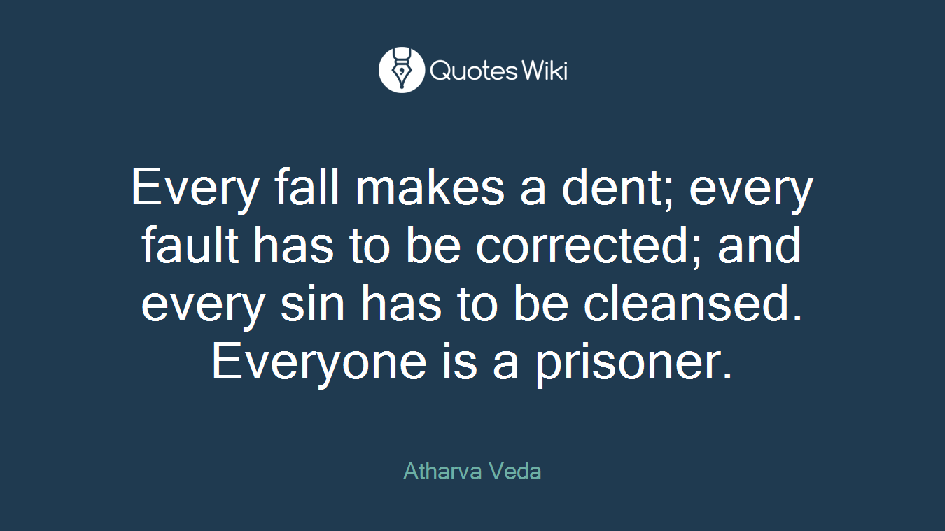 Every fall makes a dent; every fault has to be corrected; and every sin has to be cleansed. Everyone is a prisoner.