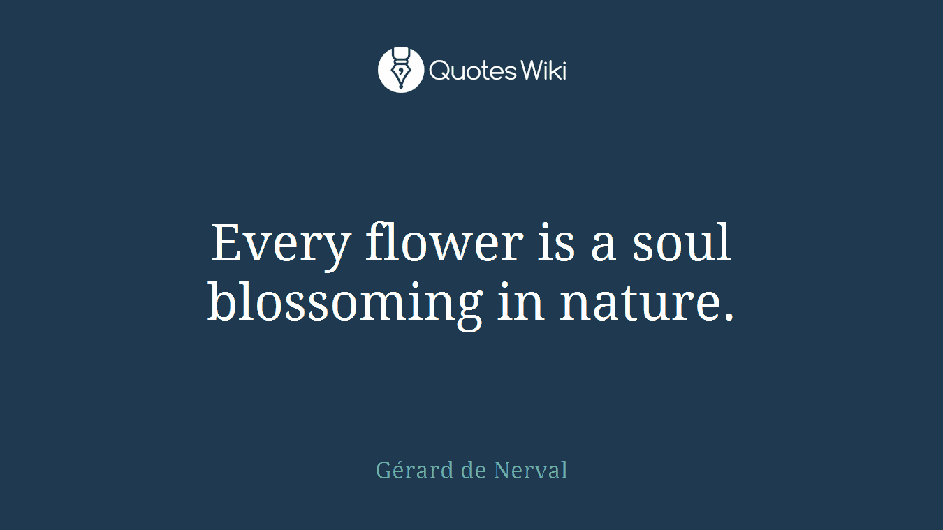 Every flower is a soul blossoming in nature.