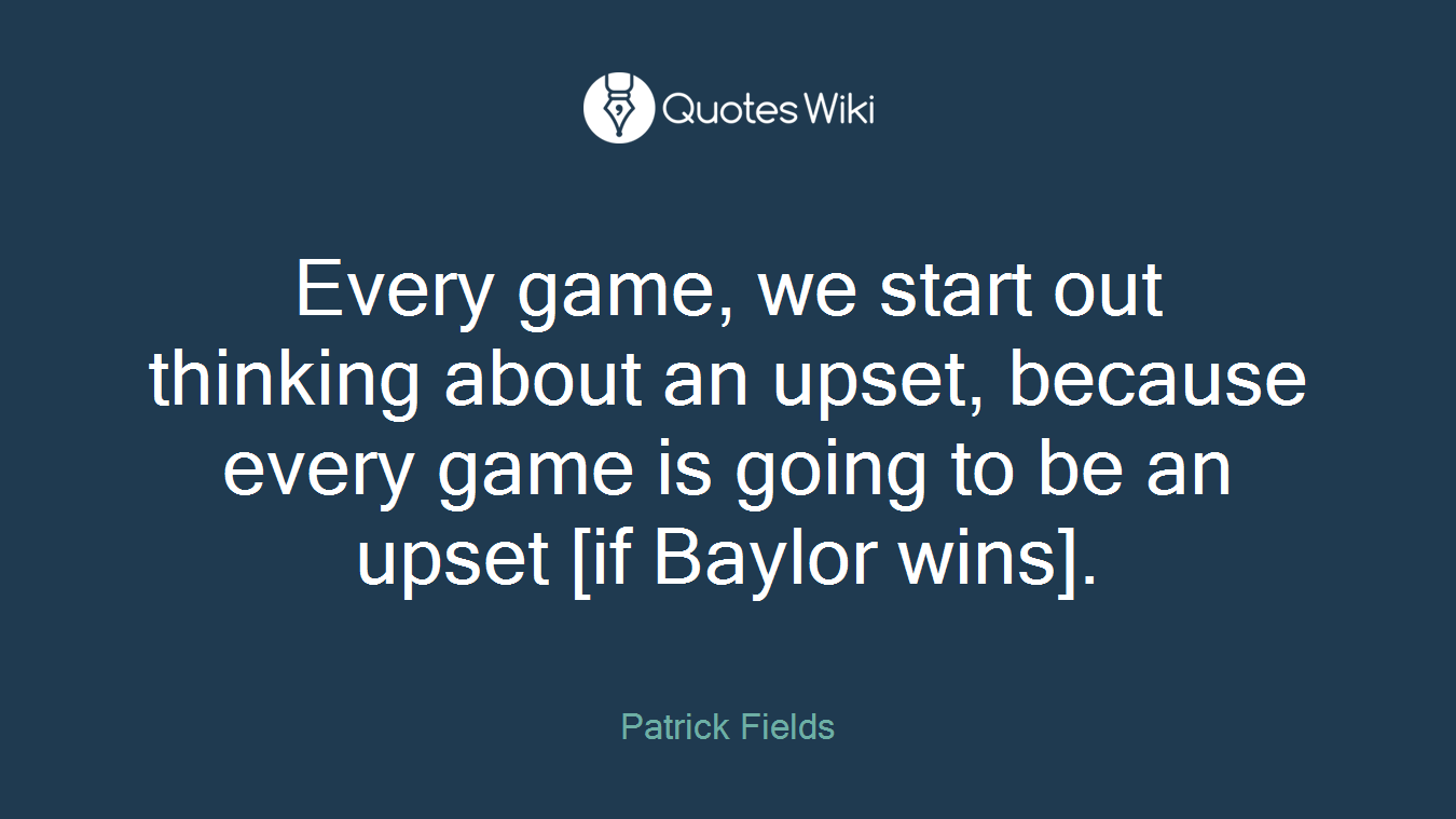 Every game, we start out thinking about an upset, because every game is going to be an upset [if Baylor wins].