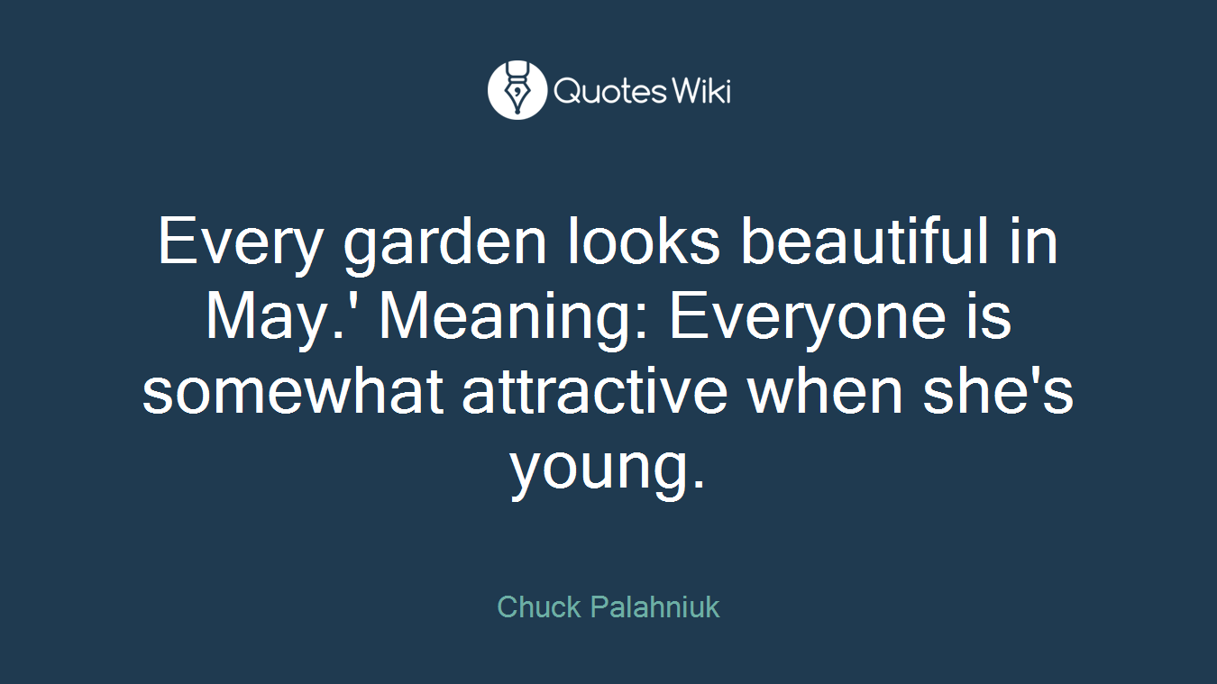 Every garden looks beautiful in May.' Meaning: Everyone is somewhat attractive when she's young.