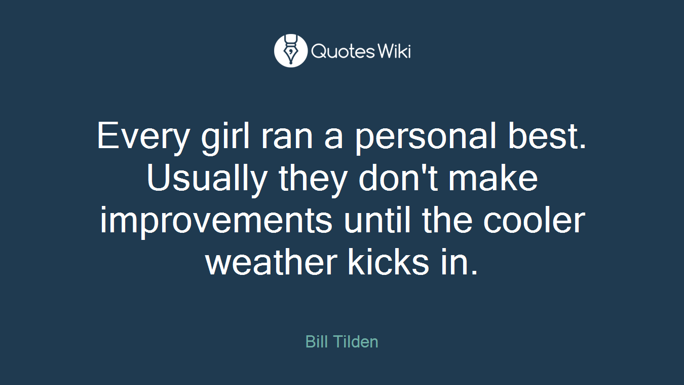 Every girl ran a personal best. Usually they don't make improvements until the cooler weather kicks in.