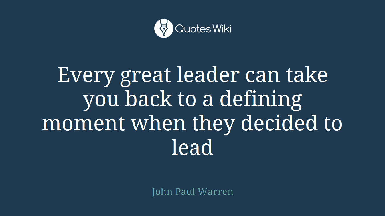 Every great leader can take you back to a defining moment when they decided to lead