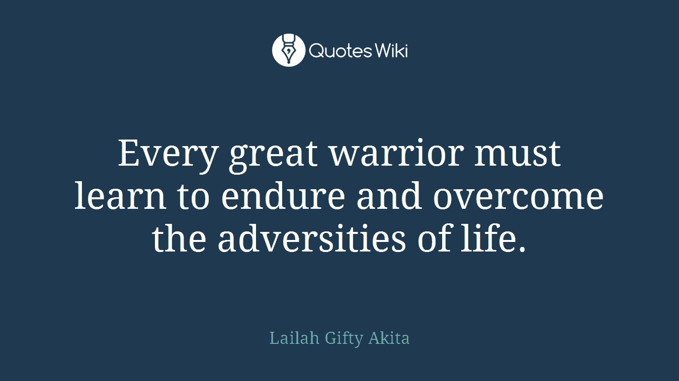 Every great warrior must learn to endure and overcome the adversities of life.