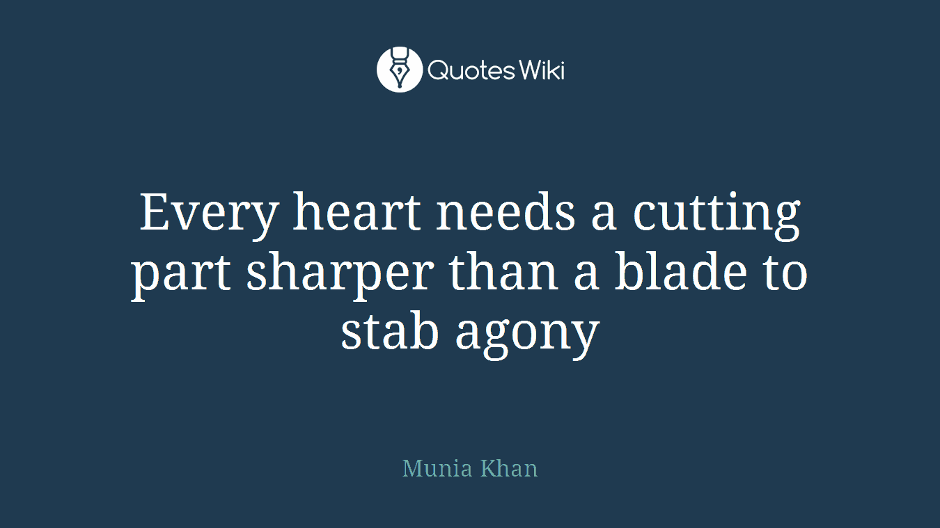 Every heart needs a cutting part sharper than a blade to stab agony