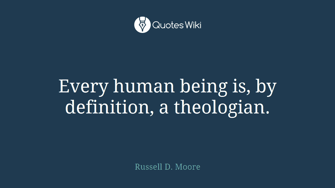 Every human being is, by definition, a theologian.