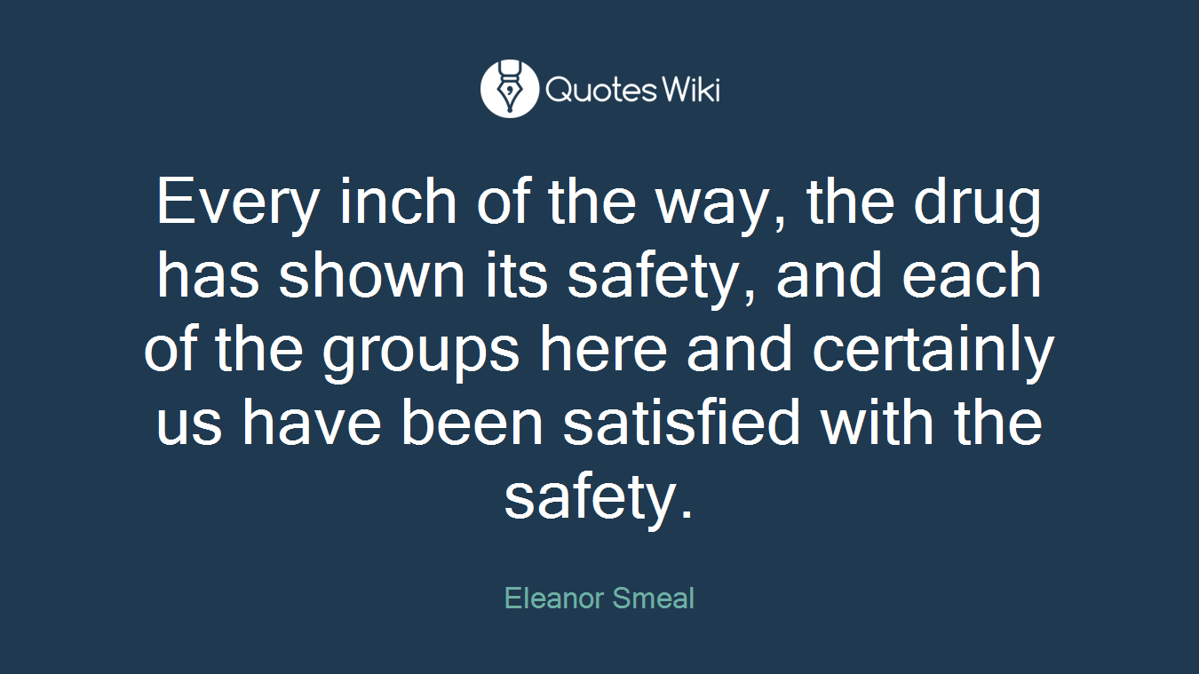 Every inch of the way, the drug has shown its safety, and each of the groups here and certainly us have been satisfied with the safety.