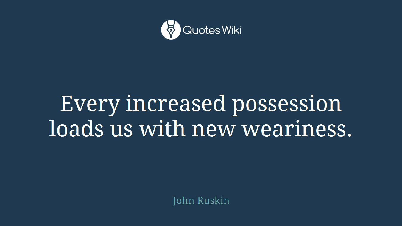 Every increased possession loads us with new weariness.