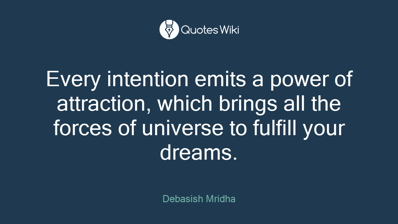 Every intention emits a power of attraction, which brings all the forces of universe to fulfill your dreams.