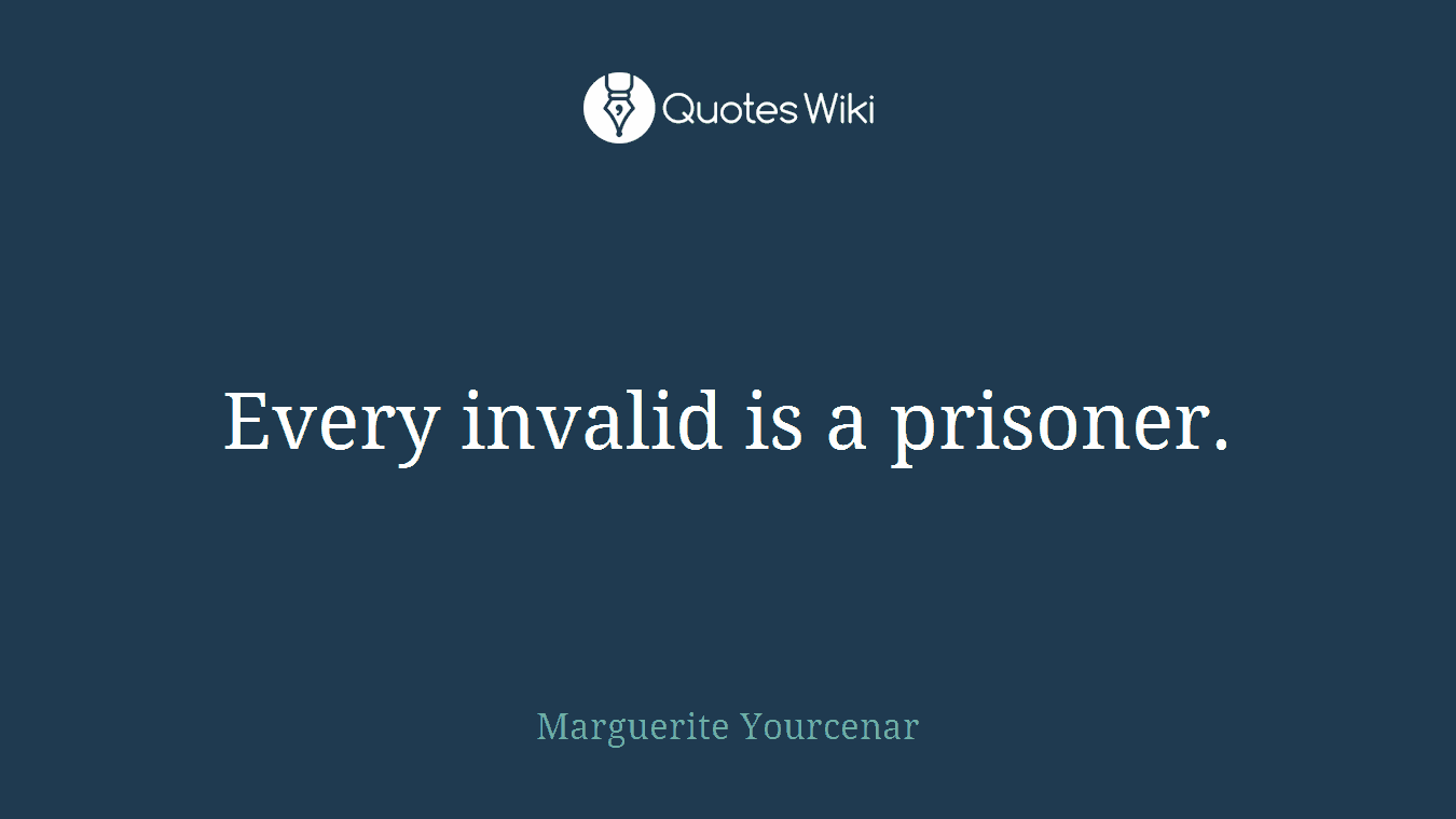 Every invalid is a prisoner.