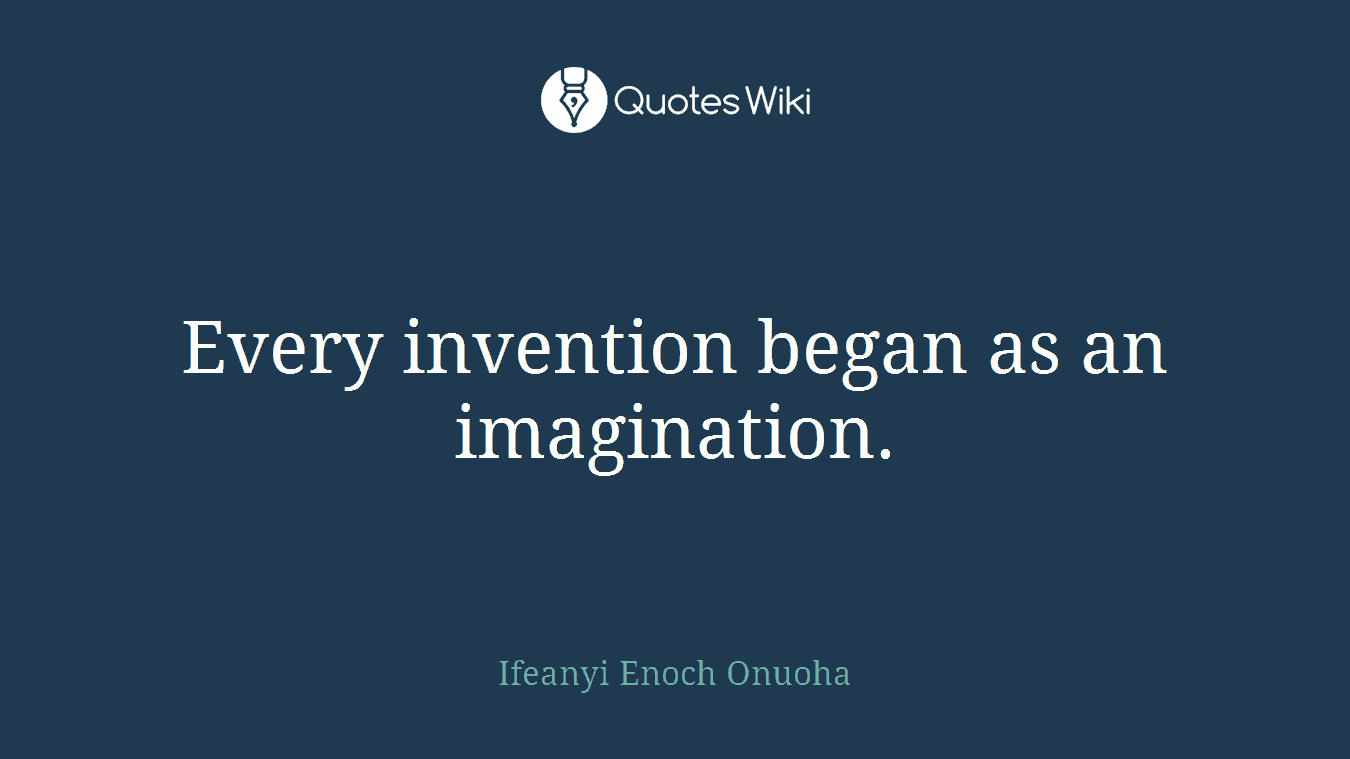 Every invention began as an imagination.