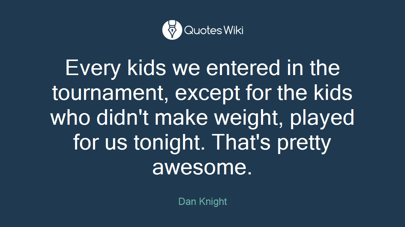 Every kids we entered in the tournament, except for the kids who didn't make weight, played for us tonight. That's pretty awesome.