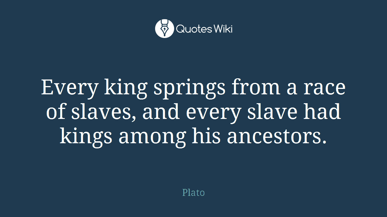 Every king springs from a race of slaves, and every slave had kings among his ancestors.