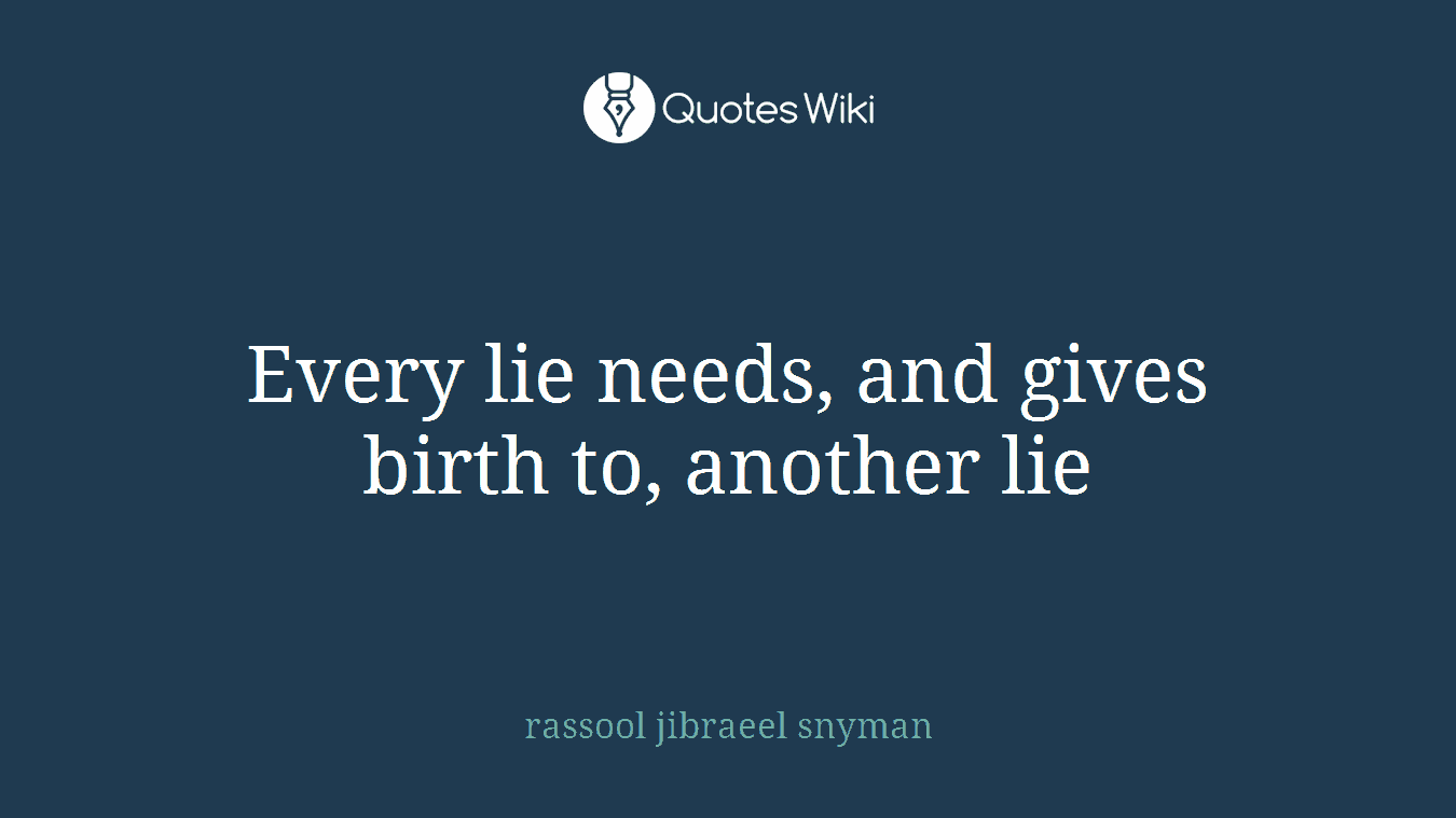Every lie needs, and gives birth to, another lie