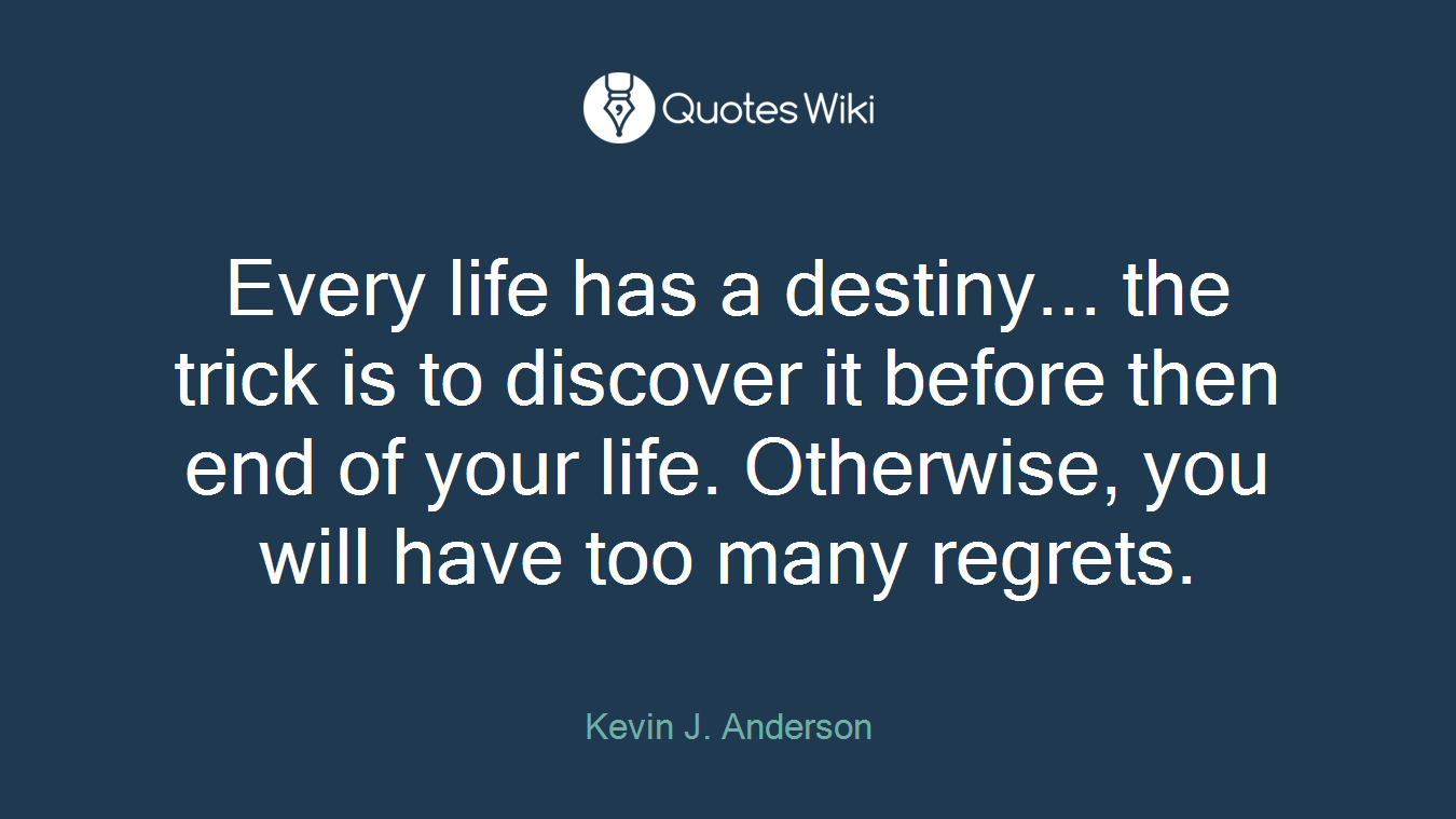 Every life has a destiny... the trick is to discover it before then end of your life. Otherwise, you will have too many regrets.