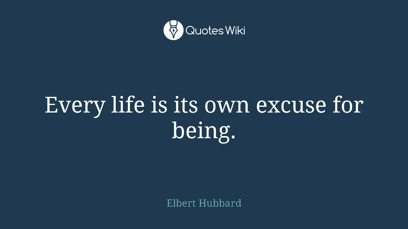 Every life is its own excuse for being.