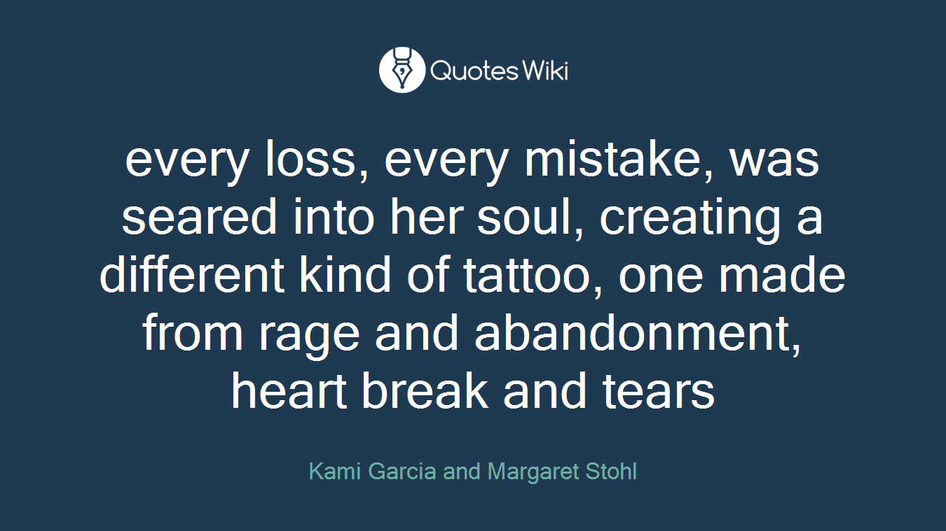 every loss, every mistake, was seared into her soul, creating a different kind of tattoo, one made from rage and abandonment, heart break and tears