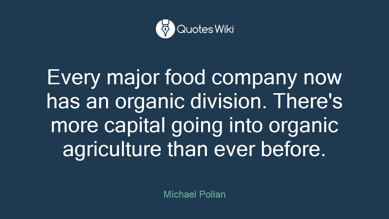 Every major food company now has an organic division. There's more capital going into organic agriculture than ever before.