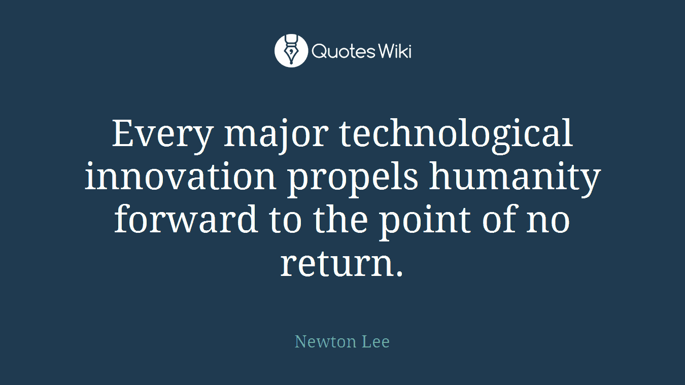 Every major technological innovation propels humanity forward to the point of no return.