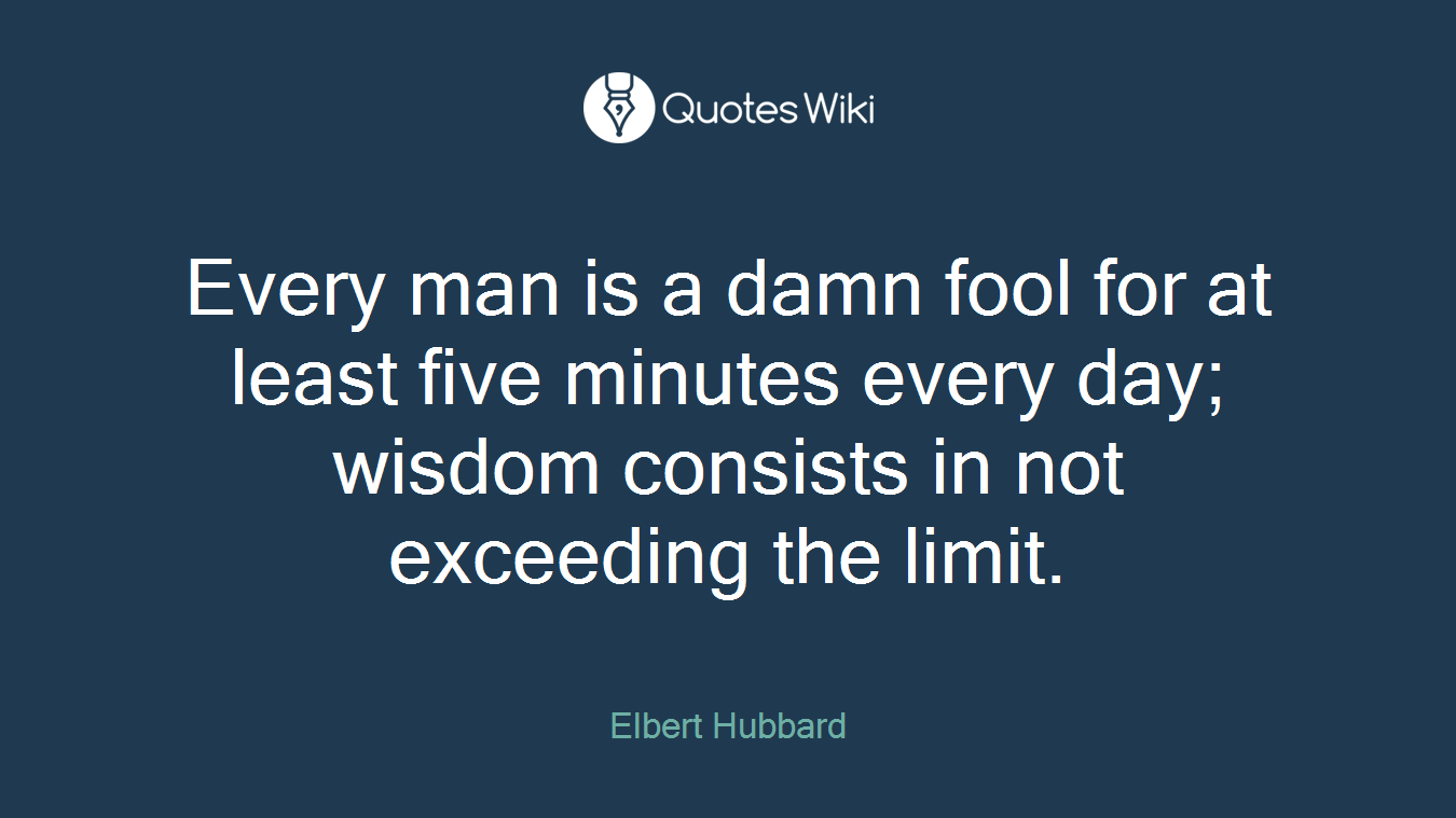 Every man is a damn fool for at least five minutes every day; wisdom consists in not exceeding the limit.
