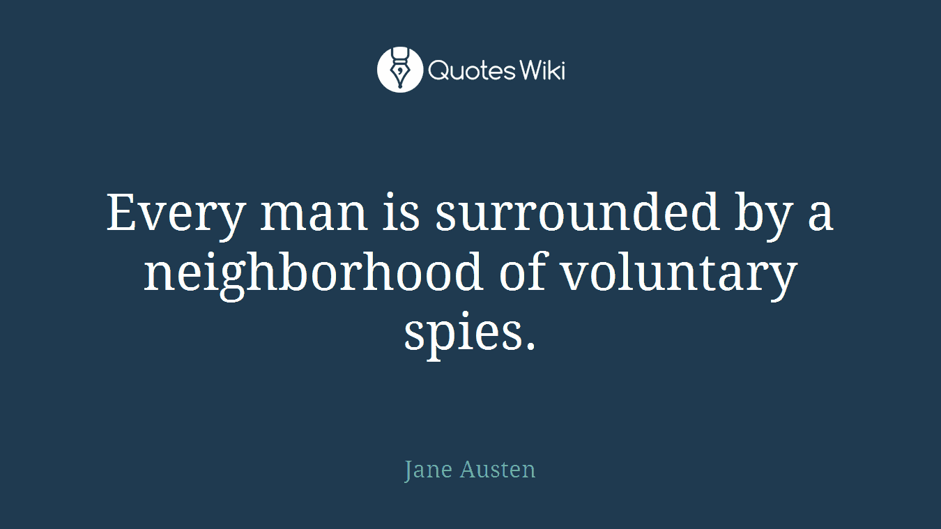 Every man is surrounded by a neighborhood of voluntary spies.