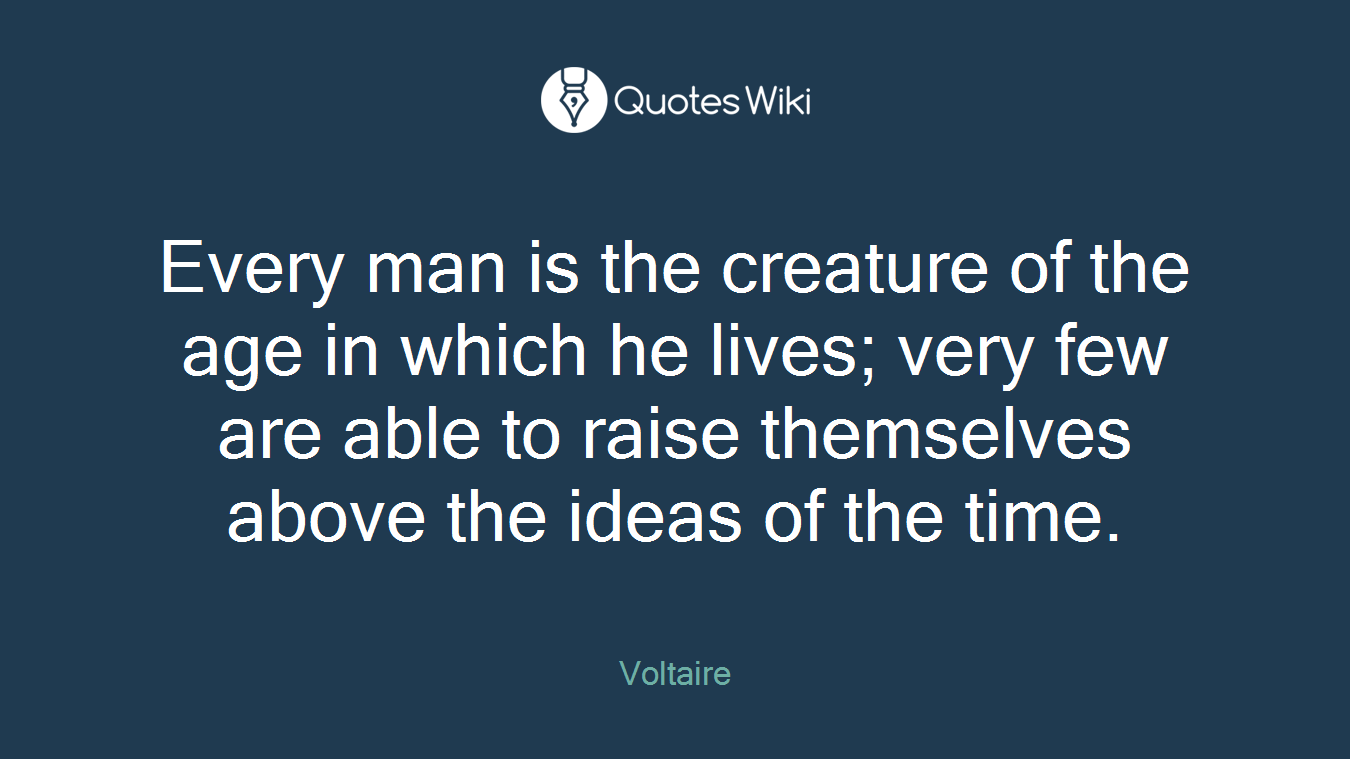 Every man is the creature of the age in which he lives; very few are able to raise themselves above the ideas of the time.