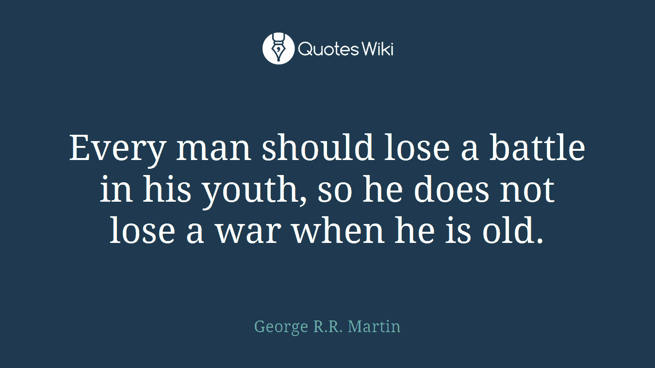 Every man should lose a battle in his youth, so he does not lose a war when he is old.