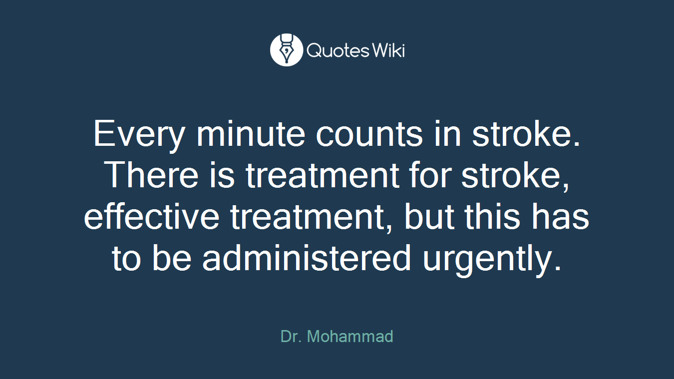 Every minute counts in stroke. There is treatment for stroke, effective treatment, but this has to be administered urgently.