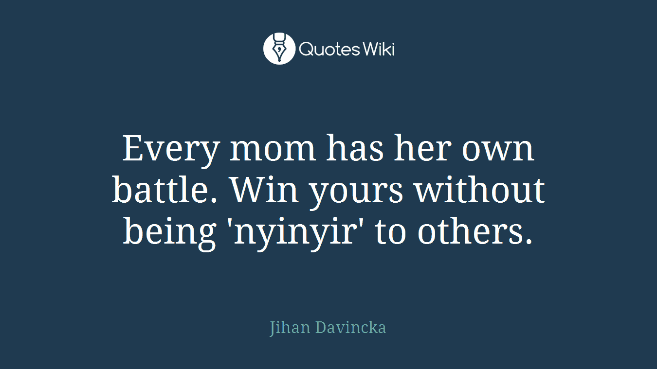 Every mom has her own battle. Win yours without being 'nyinyir' to others.