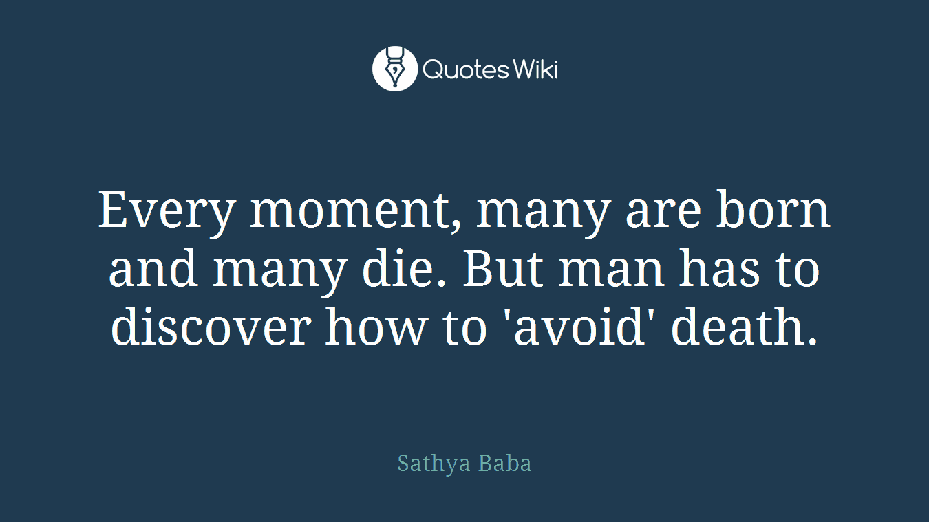 Every moment, many are born and many die. But man has to discover how to 'avoid' death.