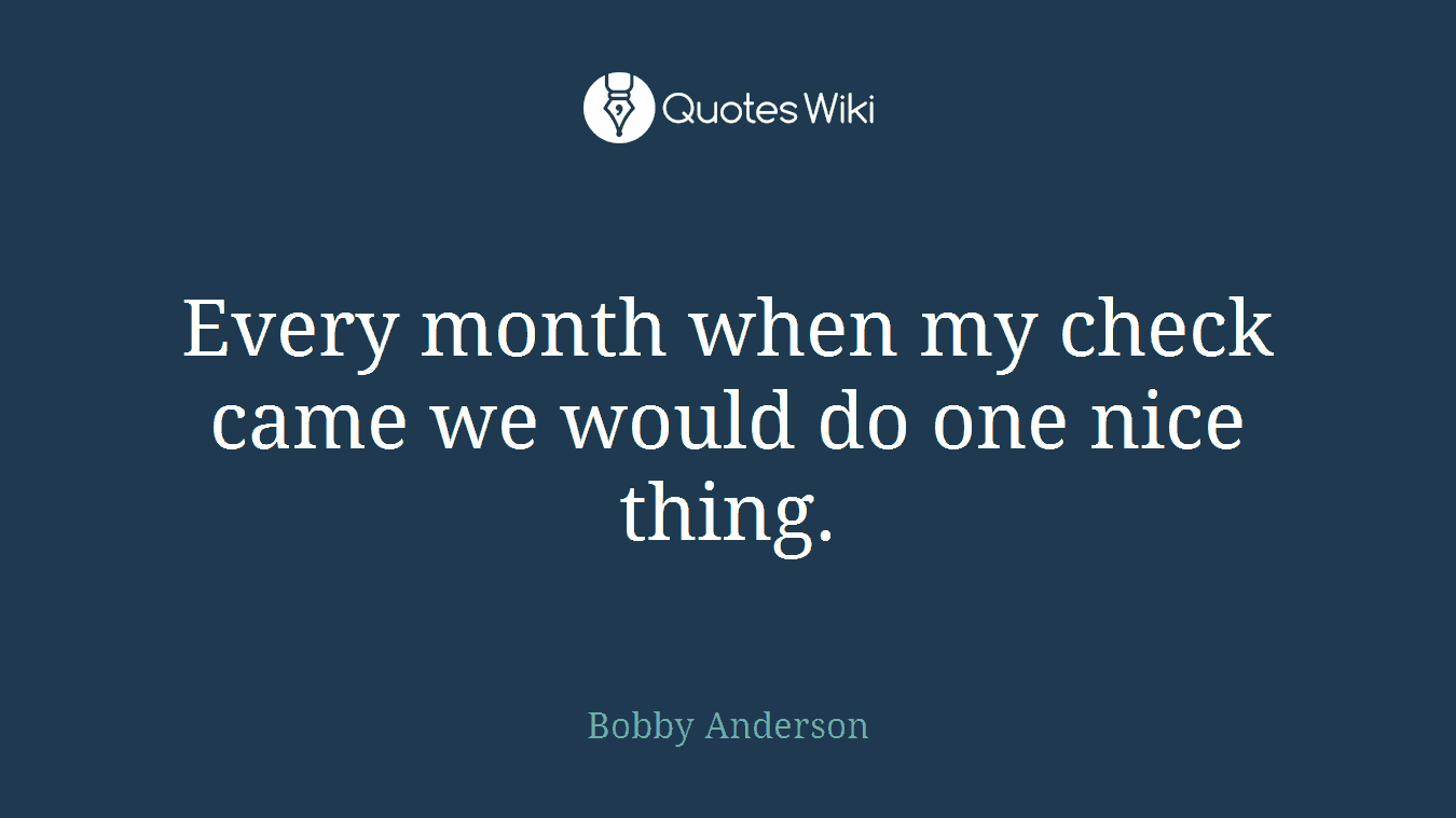Every month when my check came we would do one nice thing.