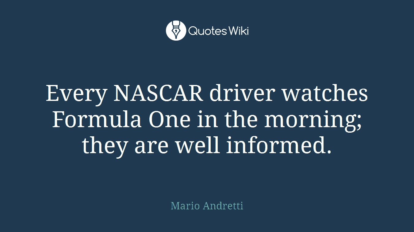 Every NASCAR driver watches Formula One in the morning; they are well informed.