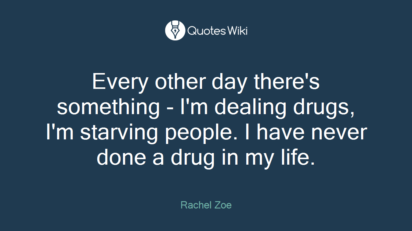 Every other day there's something - I'm dealing drugs, I'm starving people. I have never done a drug in my life.