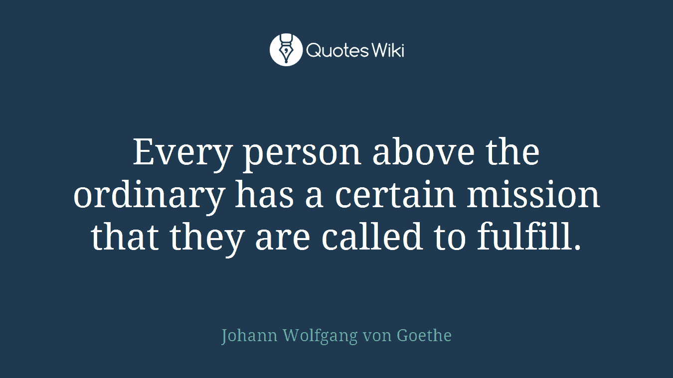 Every person above the ordinary has a certain mission that they are called to fulfill.