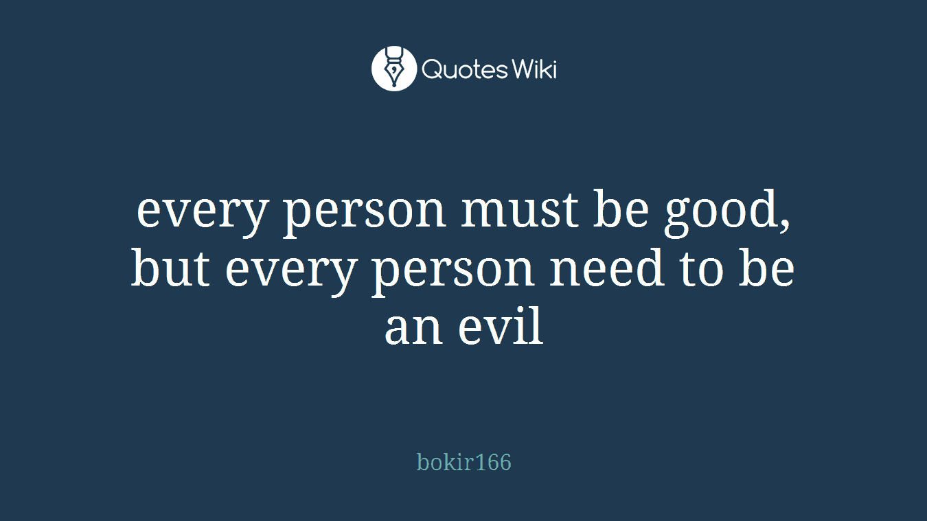 every person must be good, but every person need to be an evil