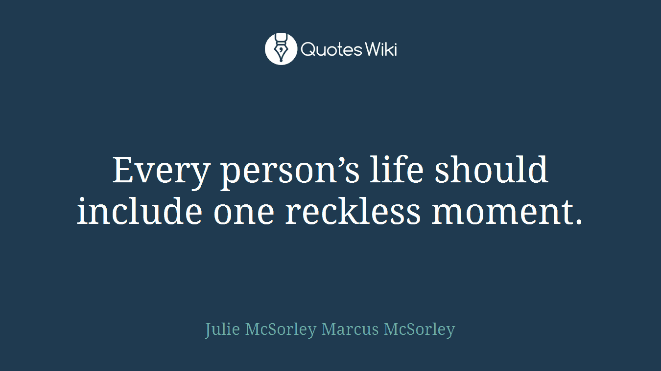 Every person’s life should include one reckless moment.
