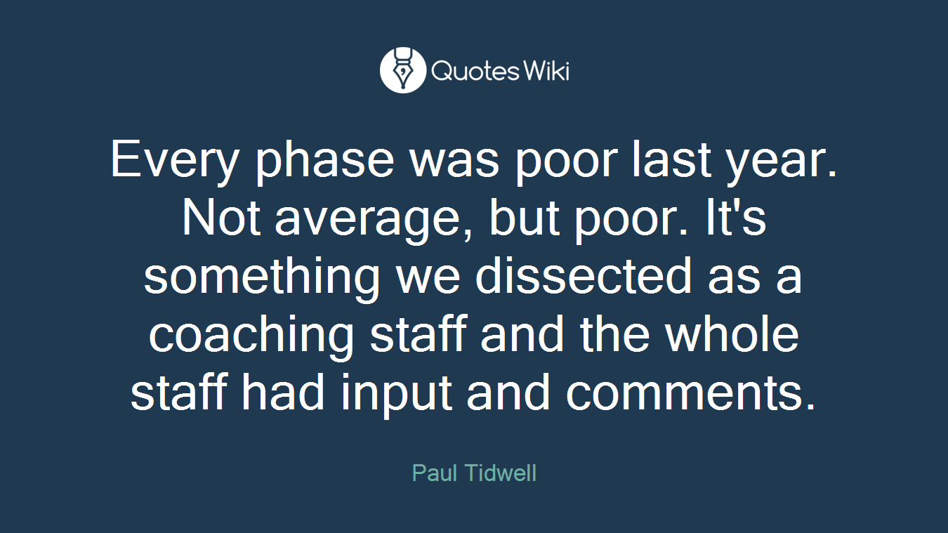 Every phase was poor last year. Not average, but poor. It's something we dissected as a coaching staff and the whole staff had input and comments.
