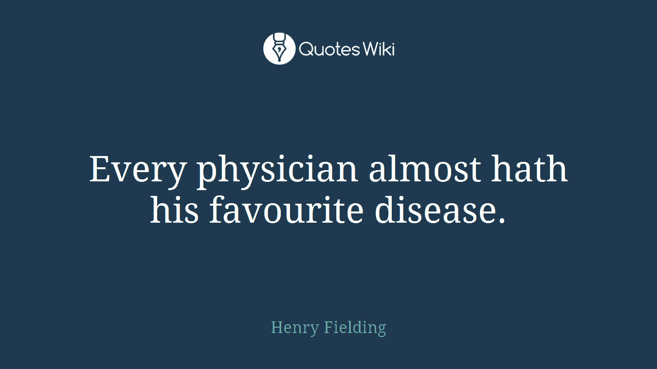 Every physician almost hath his favourite disease.