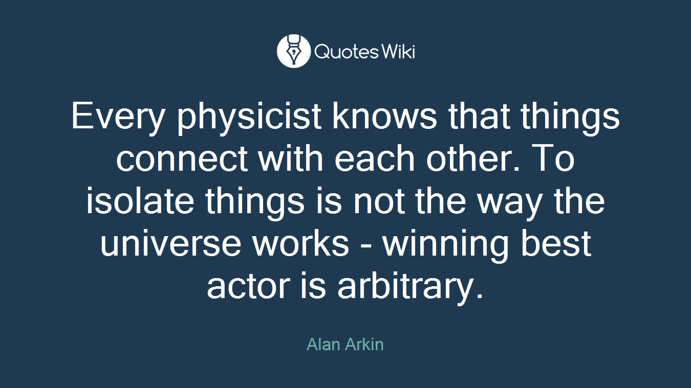 Every physicist knows that things connect with each other. To isolate things is not the way the universe works - winning best actor is arbitrary.