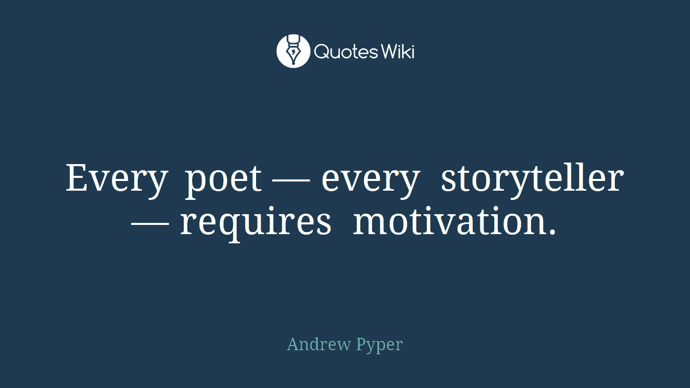 Every poet — every storyteller — requires motivation.