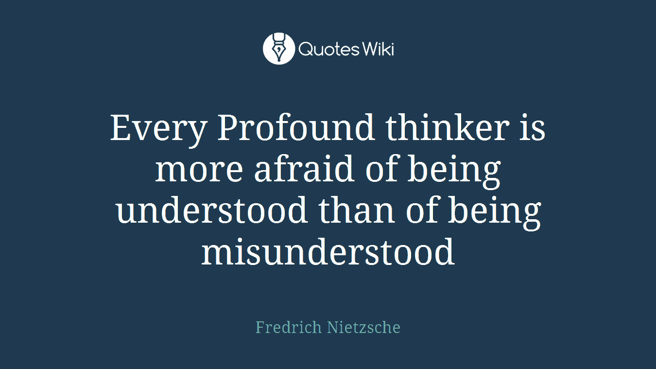 Every Profound thinker is more afraid of being understood than of being misunderstood