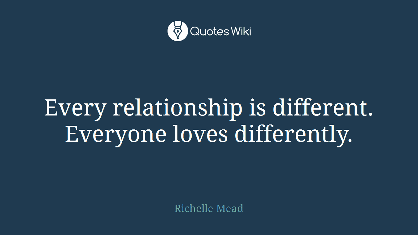 Every relationship is different. Everyone loves differently.