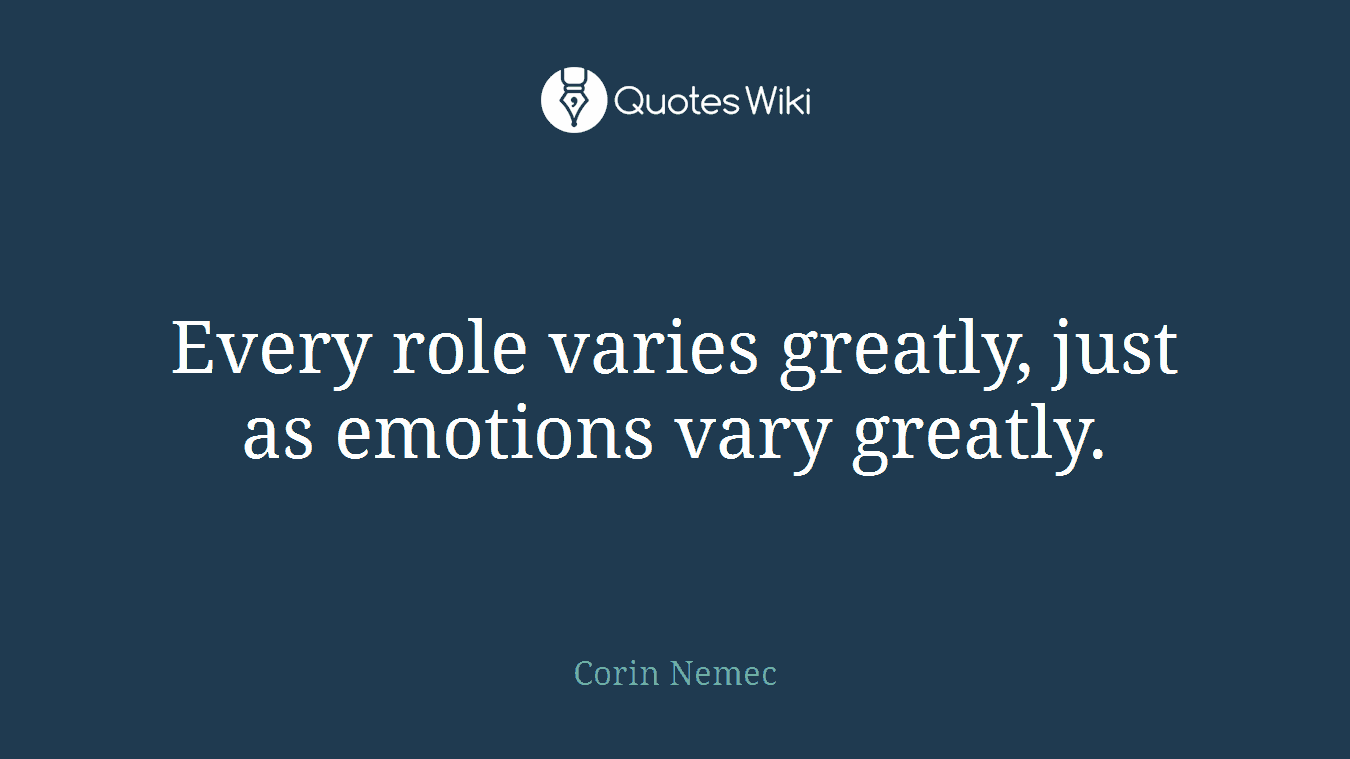 Every role varies greatly, just as emotions vary greatly.