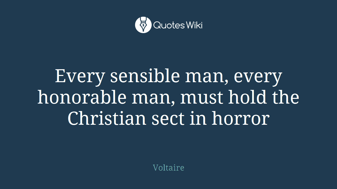 Every sensible man, every honorable man, must hold the Christian sect in horror