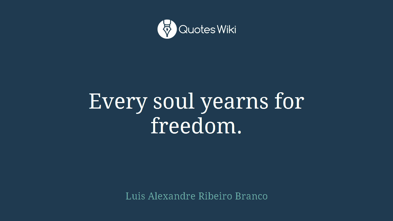Every soul yearns for freedom.