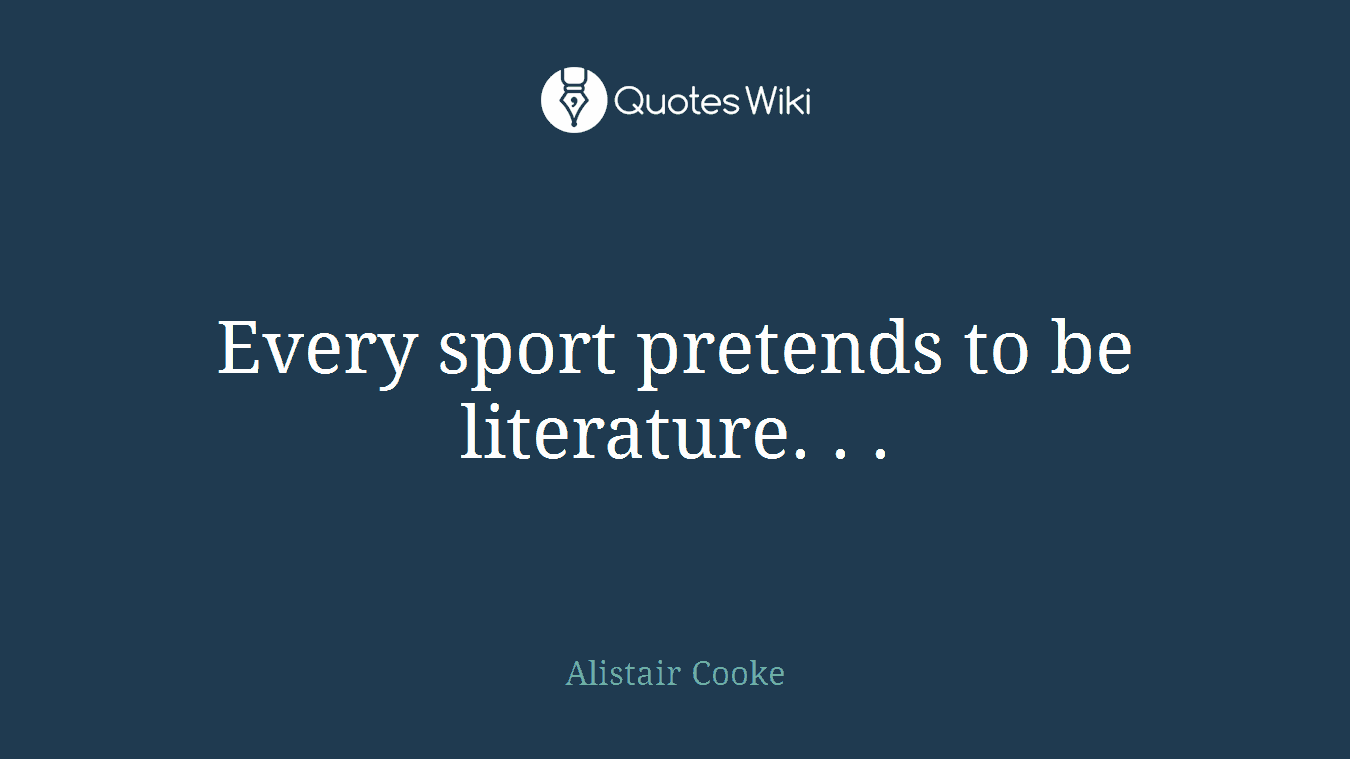 Every sport pretends to be literature. . .